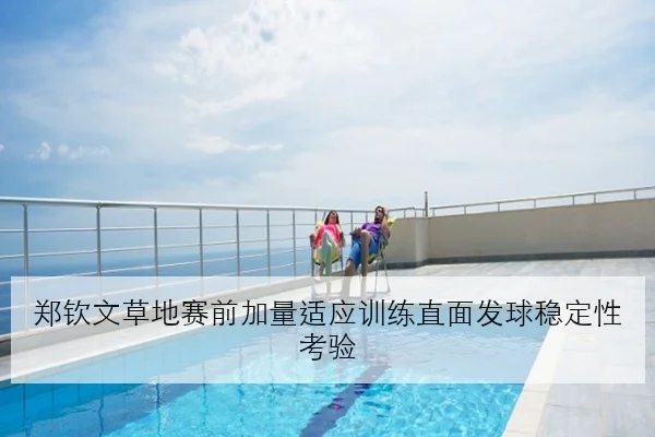 郑钦文草地赛前加量适应训练直面发球稳定性考验